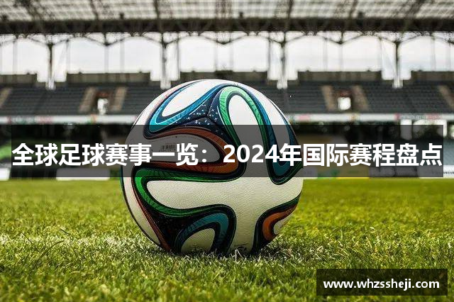 全球足球赛事一览：2024年国际赛程盘点